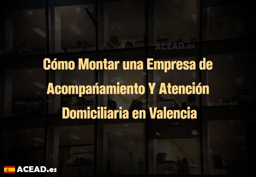 Cómo Montar una Empresa de Acompañamiento Y Atención Domiciliaria en Valencia